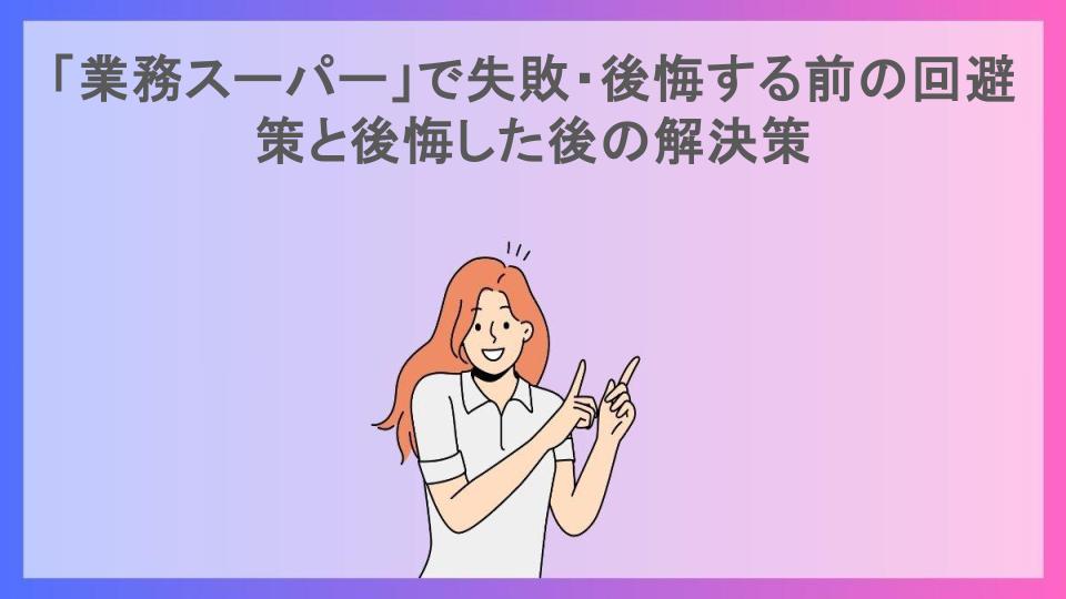 「業務スーパー」で失敗・後悔する前の回避策と後悔した後の解決策